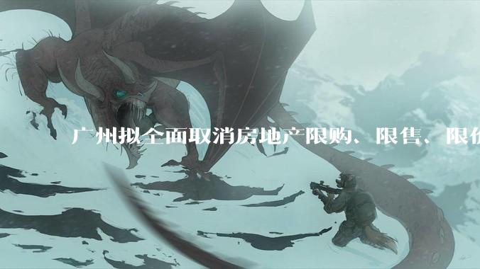 广州拟全面取消房地产限购、限售、限价并降低贷款首付比例和利率,拟推动***运动消费发展,将产生哪些影响?